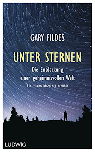 Unter Sternen: Die Entdeckung einer geheimnisvollen Welt. - Ein Himmelsforscher erzählt