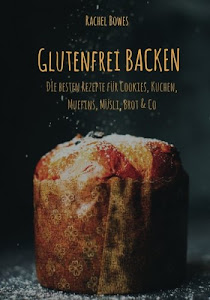 Glutenfrei Backen: Die besten Rezepte: Besondere Rezepte für Cookies, Kuchen, Muffins, Müsli, Brot & Co