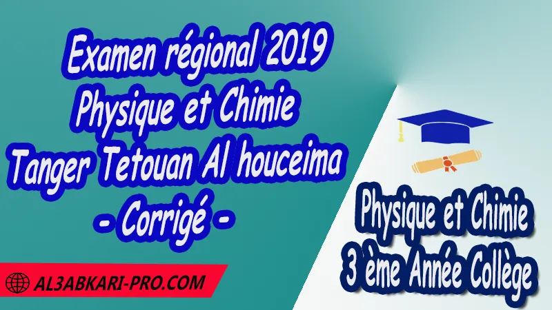 Examen régional Physique et Chimie 2019 Tanger Tetouan Al houceima - Corrigé - 3ème Année Collège 3APIC pdf , Physique et Chimie , Physique et Chimie de 3 ème Année Collège BIOF 3AC , 3APIC option française , Examens régionaux corrigés , Examens Régionaux corrigés de Physique et Chimie , Examen régional corrigé Physique et Chimie 3ème année collège , Examens régionaux 3ème année collège Physique et Chimie , Examen régional Physique et Chimie 3ème année collège pdf , Examen régional 3ème année collège maroc , Examen régional de Physique et Chimie Sujet et Corrigé , Examen 3ème année collège maroc , Examen local de Physique et Chimie 3APIC , جميع الامتحانات الجهوية مع التصحيح الفيزياء والكيمياء الثالثة اعدادي خيار فرنسية , امتحان جهوي مادة الفيزياء والكيمياء خيار فرنسية , الثالثة اعدادي مسار دولي