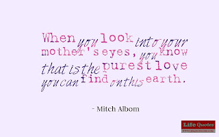 When you look into your mother's eyes, you know that is the purest love you can find on this earth. - Mitch Albom