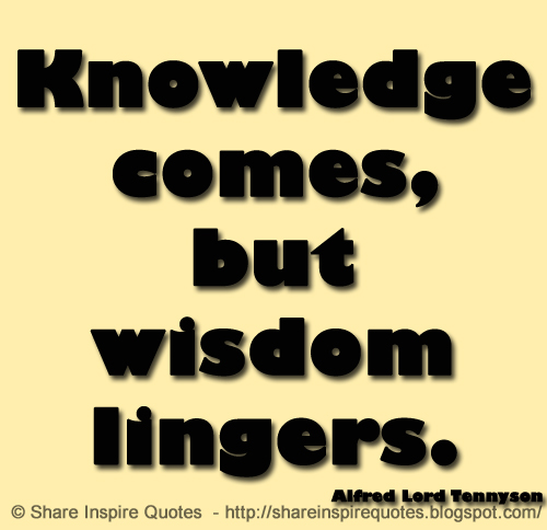 Knowledge comes, but wisdom lingers. ~Alfred Lord Tennyson
