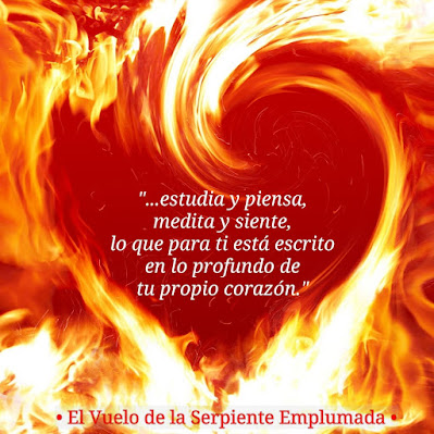 · "... estudia y piensa, medita y siente, lo que para ti está escrito  en lo profundo de tu propio corazón."  · El Vuelo de la Serpiente Emplumada ·