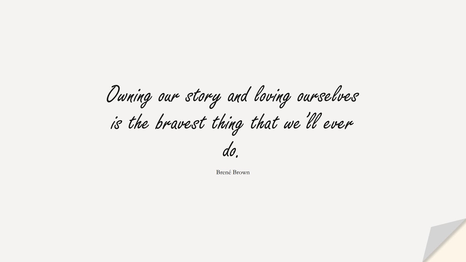 Owning our story and loving ourselves is the bravest thing that we’ll ever do. (Brené Brown);  #InspirationalQuotes
