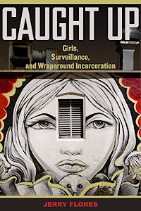 Caught Up: Girls, Surveillance, and Wraparound Incarceration (Volume 2) (Gender and Justice)