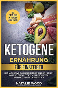 Ketogene Ernährung für Einsteiger: Das ultimative Buch zur ketogenen Diät mit den köstlichsten Rezepten für Frühstück, Mittagessen und Abendessen
