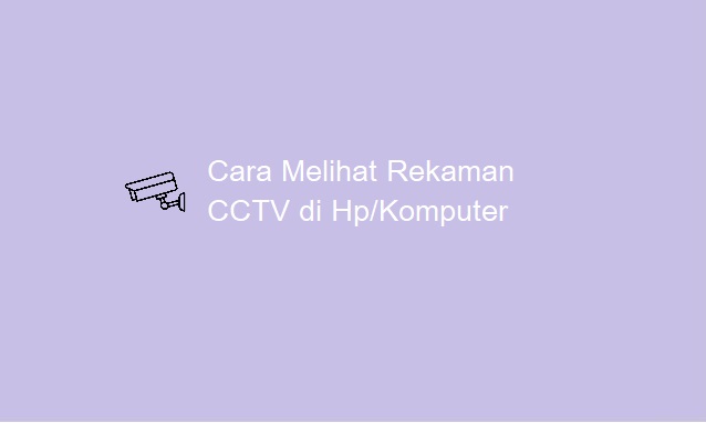 cara melihat rekaman cctv di Hp dan komputer