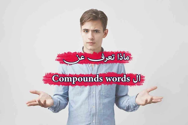 ماذا تعرف عن الكلمات المركبة في اللغة الإنجليزية Compound words ؟