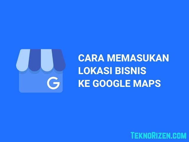 Cara Cepat Memasukan Lokasi Bisnis ke Google Maps