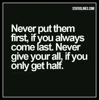 Never Put them first if you always come last never give your all if you only get half.