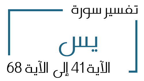 36- تفسير سورة يس من الآية 41 إلى الآية 68