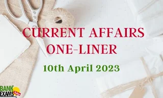 Current Affairs One-Liner : 10th April 2023