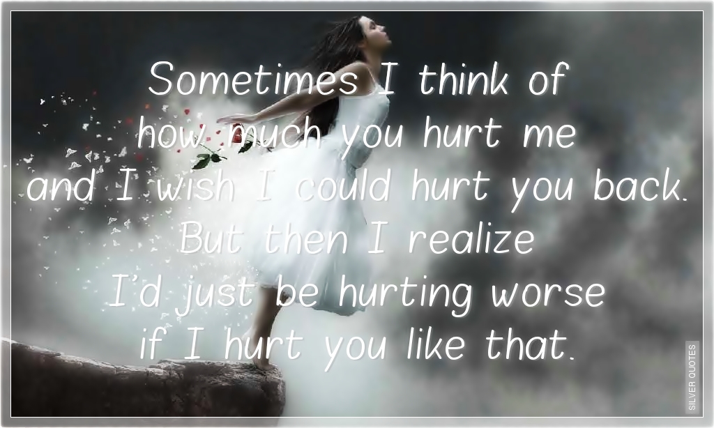 Sometimes I Think Of How Much You Hurt Me Silver Quotes