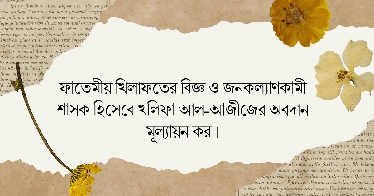 ফাতেমীয় খিলাফতের বিজ্ঞ ও জনকল্যাণকামী শাসক হিসেবে খলিফা আল-আজীজের অবদান মূল্যায়ন কর ।