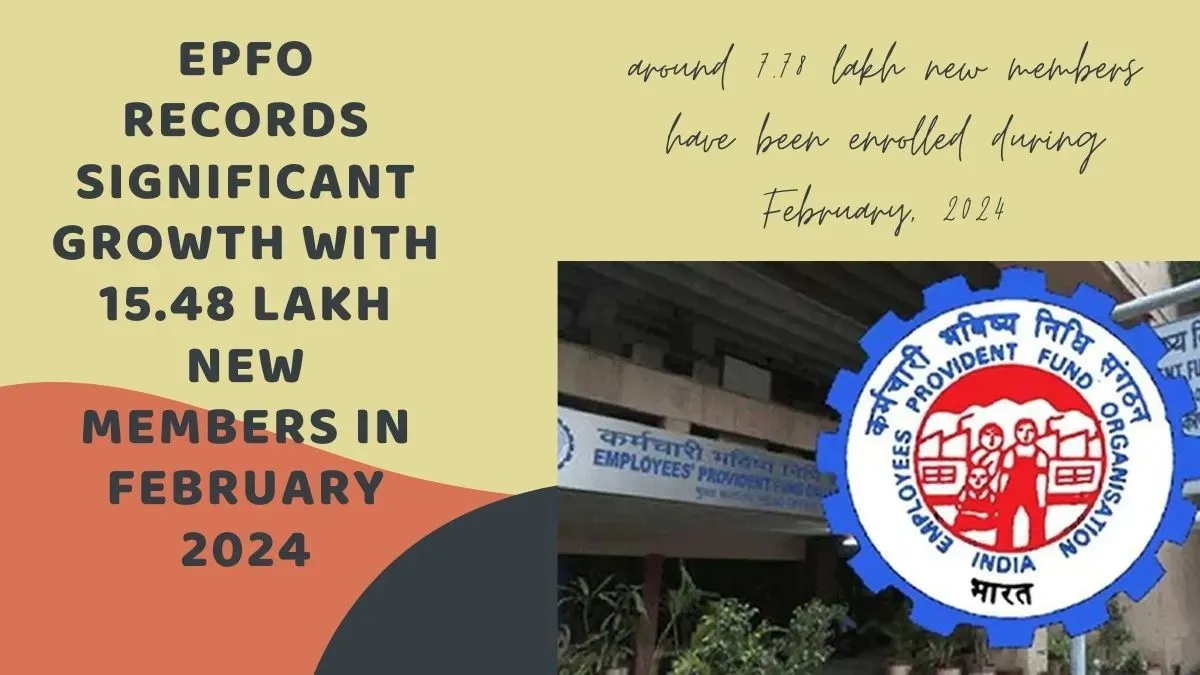 EPFO Records Significant Growth with 15.48 Lakh New Members in February 2024