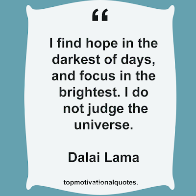 I find hope in the darkest of days, and focus in the brightest.  I do not judge the universe.   Dalai Lama - motivational English Quote