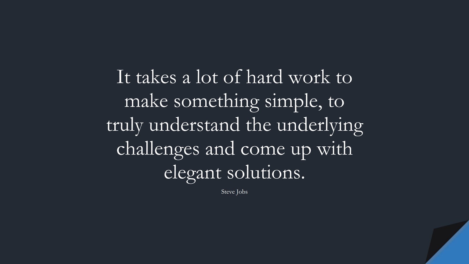 It takes a lot of hard work to make something simple, to truly understand the underlying challenges and come up with elegant solutions. (Steve Jobs);  #SteveJobsQuotes
