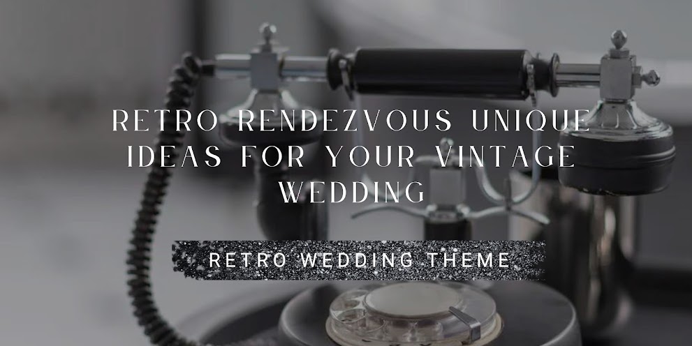 Top 5 Retro Rendezvous Unique Ideas for Your Vintage Wedding