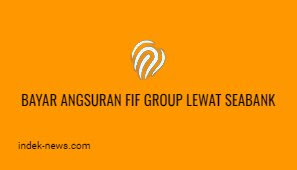 Bayar Angsuran FIF Group Lewat Seabank, Inilah Biayanya