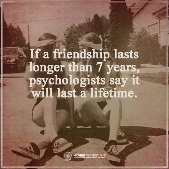 If a Friendship lasts longer than 7 years psychologists say it will