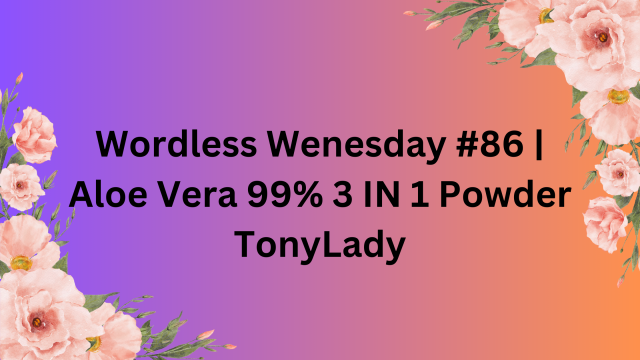 Wordless Wenesday #86 | Aloe Vera 99% 3 IN 1 Powder TonyLady