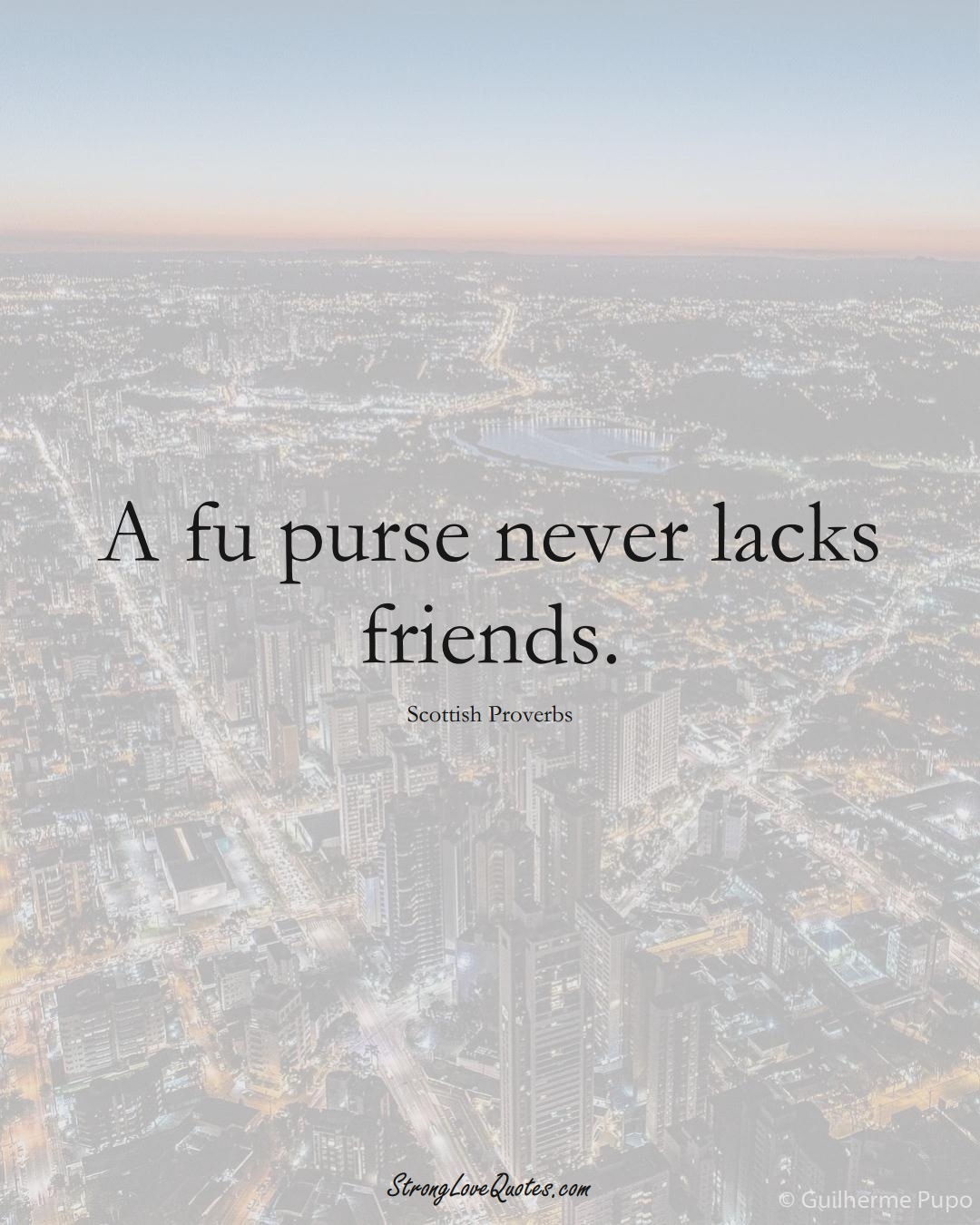 A fu purse never lacks friends. (Scottish Sayings);  #EuropeanSayings