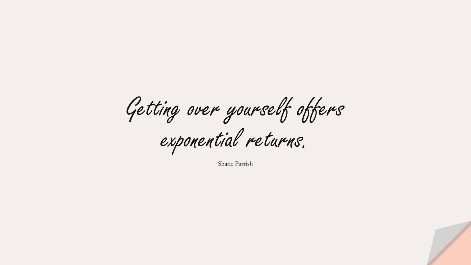 Getting over yourself offers exponential returns. (Shane Parrish);  #CourageQuotes