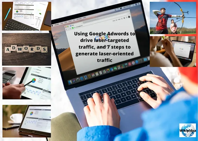 Using Google Adwords to drive laser targeted traffic, and 7 steps to generate laser-oriented traffic