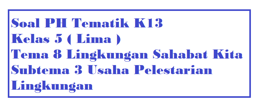 Soal PH Kelas 5 Tema 8 Subtema 3 Usaha Pelestarian Lingkungan