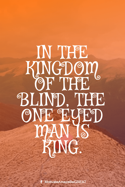 Wise Old Sayings And Proverbs: "In the kingdom of the blind, the one eyed man is king."