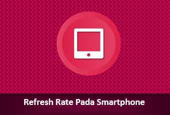 Panduan Lengkap tentang Refresh Rate pada Smartphone