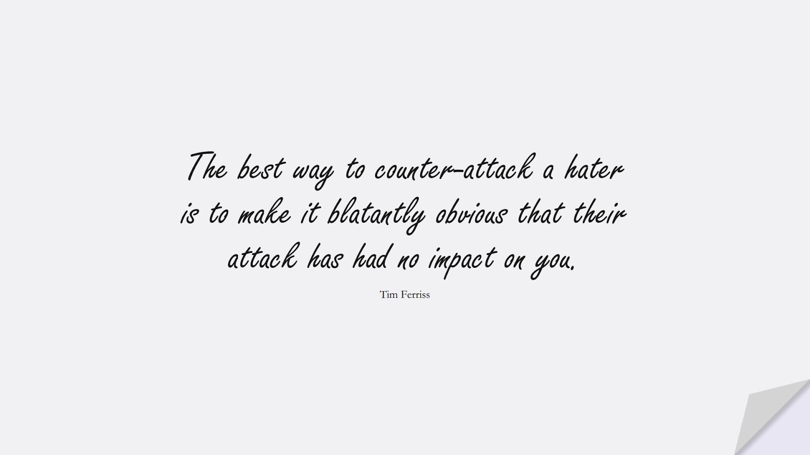 The best way to counter-attack a hater is to make it blatantly obvious that their attack has had no impact on you. (Tim Ferriss);  #HardWorkQuotes