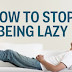 5 Expert Tips for How To Stop Being Lazy And Get More Done