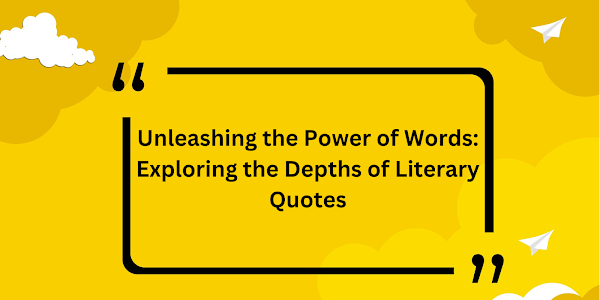 Unleashing the Power of Words: Exploring the Depths of Literary Quotes