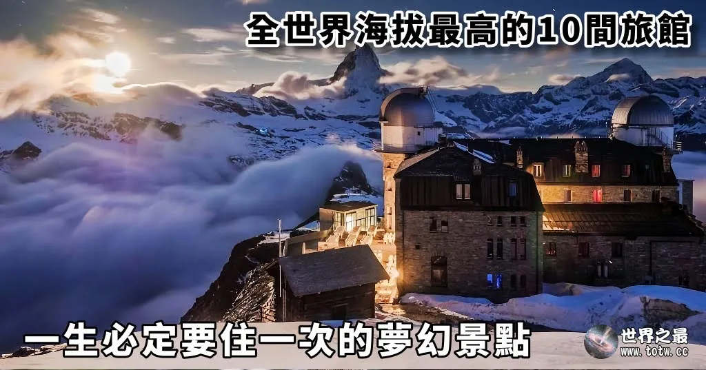 全世界海拔最高的10間旅館｜一生必定要住一次的夢幻景點｜Top 10