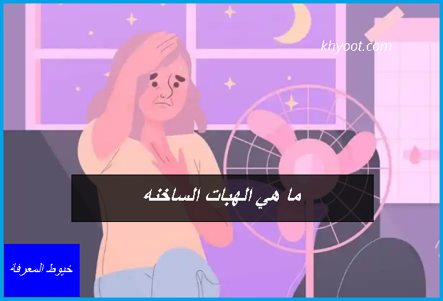 ما هي الهبات الساخنه