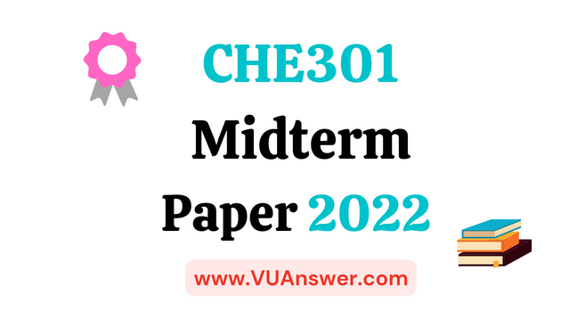 CHE301 Current Midterm Papers 2022 - VU Answer