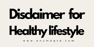Disclaimer for Healthy lifestyle www.anumaqsa.com