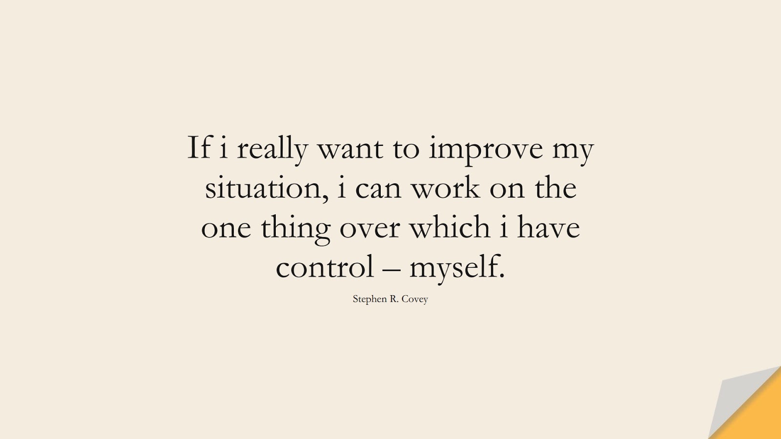 If i really want to improve my situation, i can work on the one thing over which i have control – myself. (Stephen R. Covey);  #CharacterQuotes
