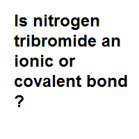 Is nitrogen tribromide an ionic or covalent bond ?