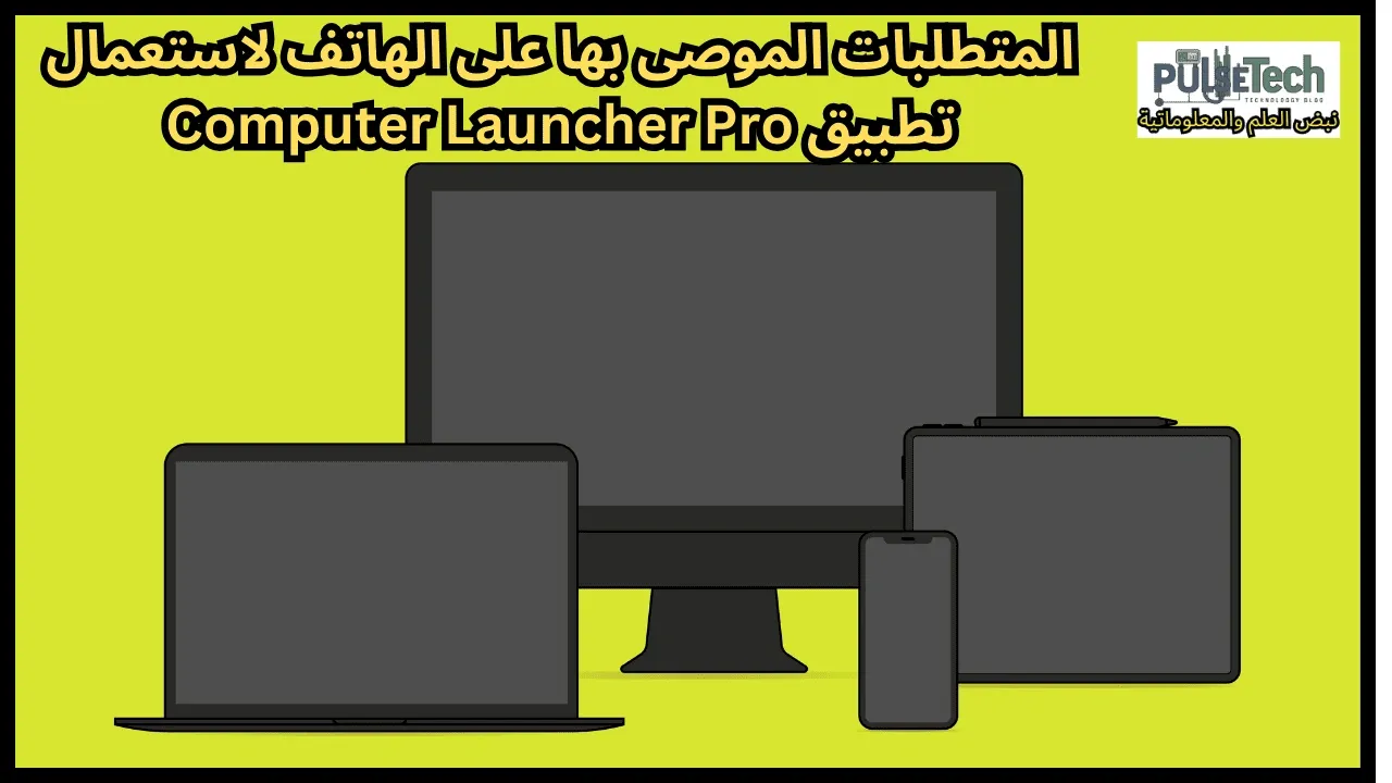 المتطلبات الموصى بها على الهاتف لاستعمال تطبيق Computer Launcher Pro