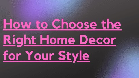 How to Choose the Right Home Decor for Your Style