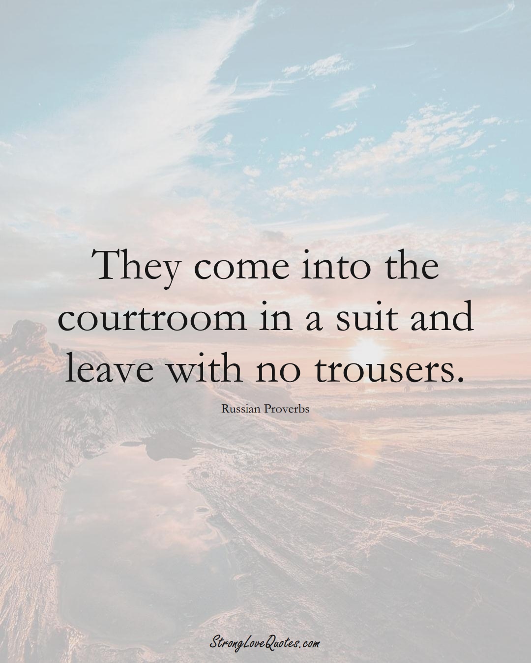 They come into the courtroom in a suit and leave with no trousers. (Russian Sayings);  #AsianSayings