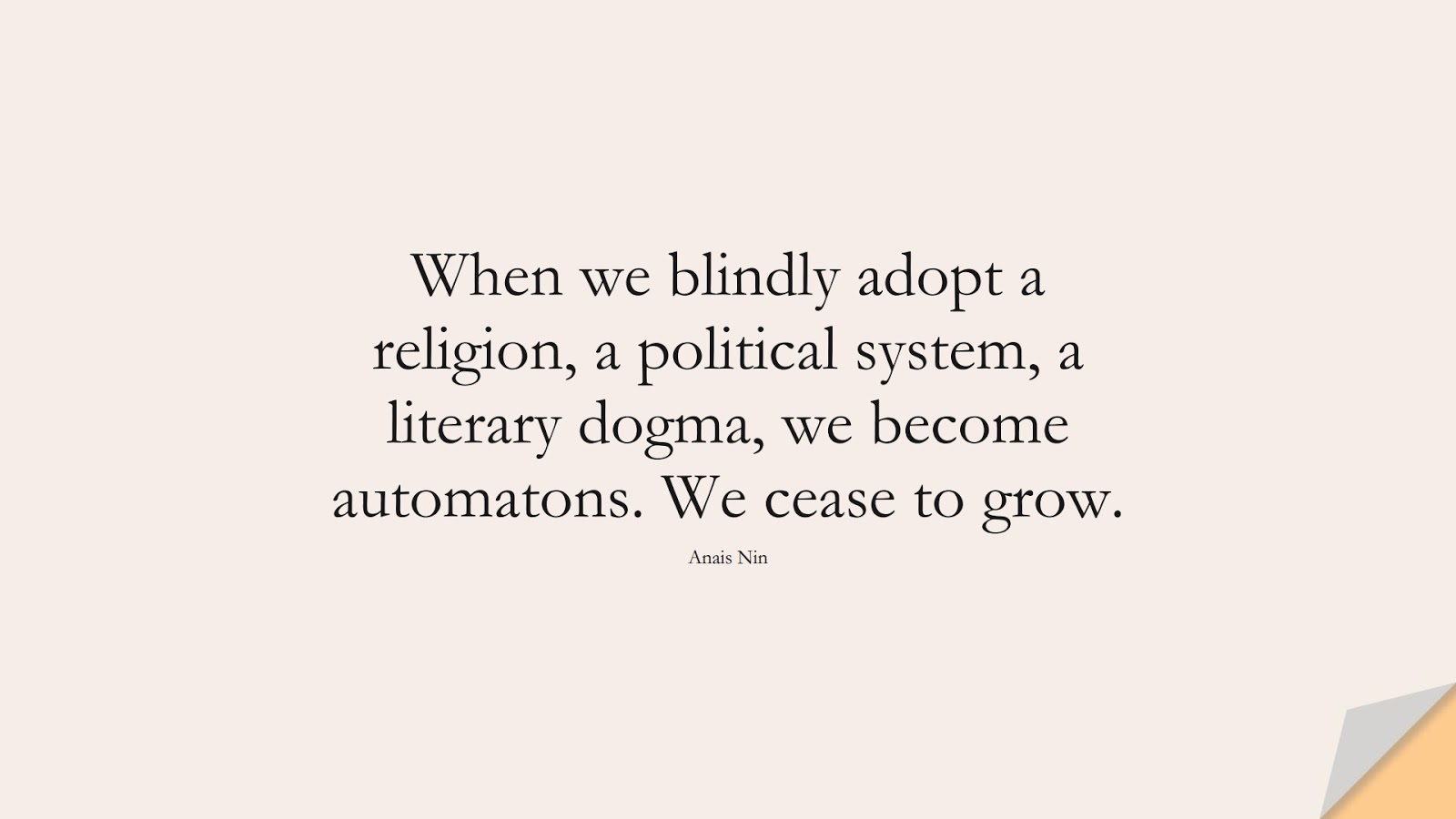 When we blindly adopt a religion, a political system, a literary dogma, we become automatons. We cease to grow. (Anais Nin);  #ChangeQuotes