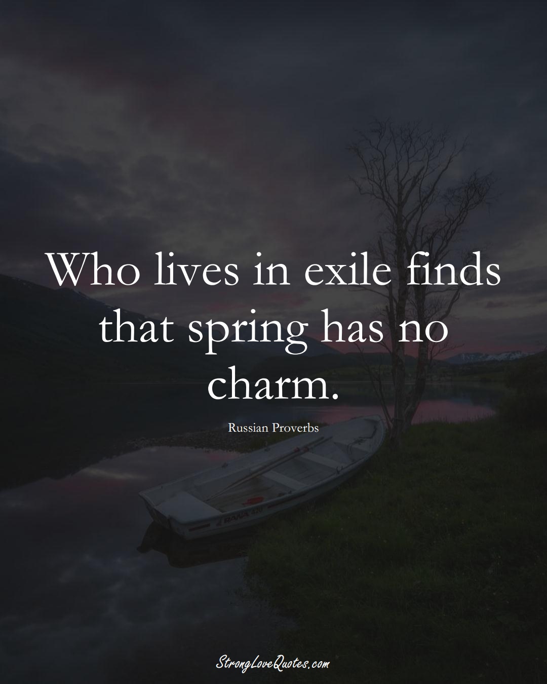 Who lives in exile finds that spring has no charm. (Russian Sayings);  #AsianSayings