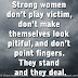 Strong women don’t play victim, don’t make themselves look pitiful, and don’t point fingers. They stand and they deal.