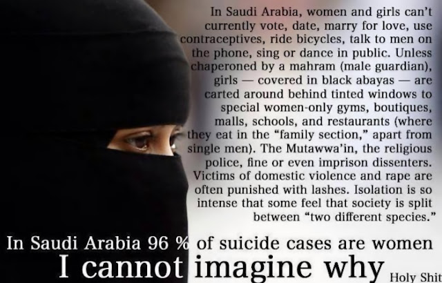 In Saudi Arabia 96 % of suicide cases are women. I cannot imagine why. Holy Shit