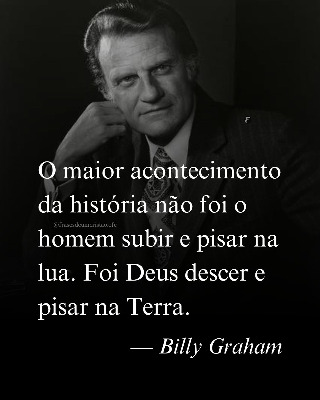 O maior acontecimento da história não foi o homem subir e pisar na lua. Foi Deus descer e pisar na Terra. — Billy Graham