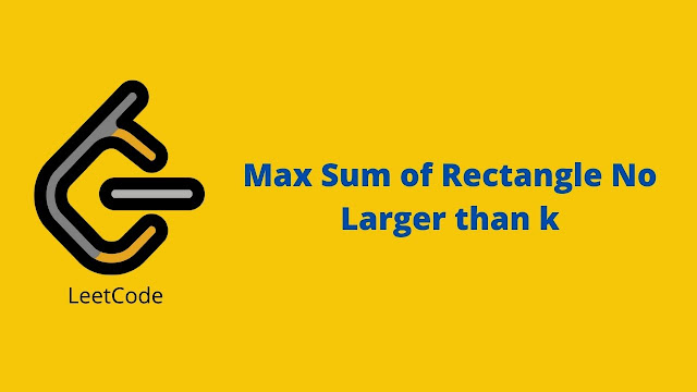 Leetcode Max Sum of Rectangle No Larger Than K problem solution