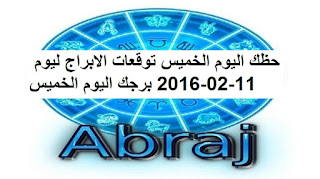 حظك اليوم الخميس توقعات الابراج ليوم 11-02-2016 برجك اليوم الخميس