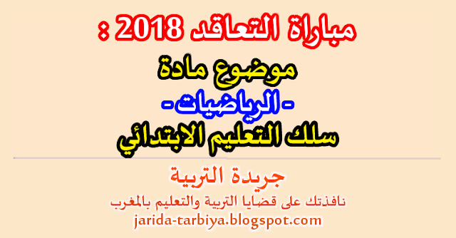 مباراة التعاقد يناير 2018 : امتحان مادة الرياضيات لسلك التعليم الابتدائي + عناصر الاجابة